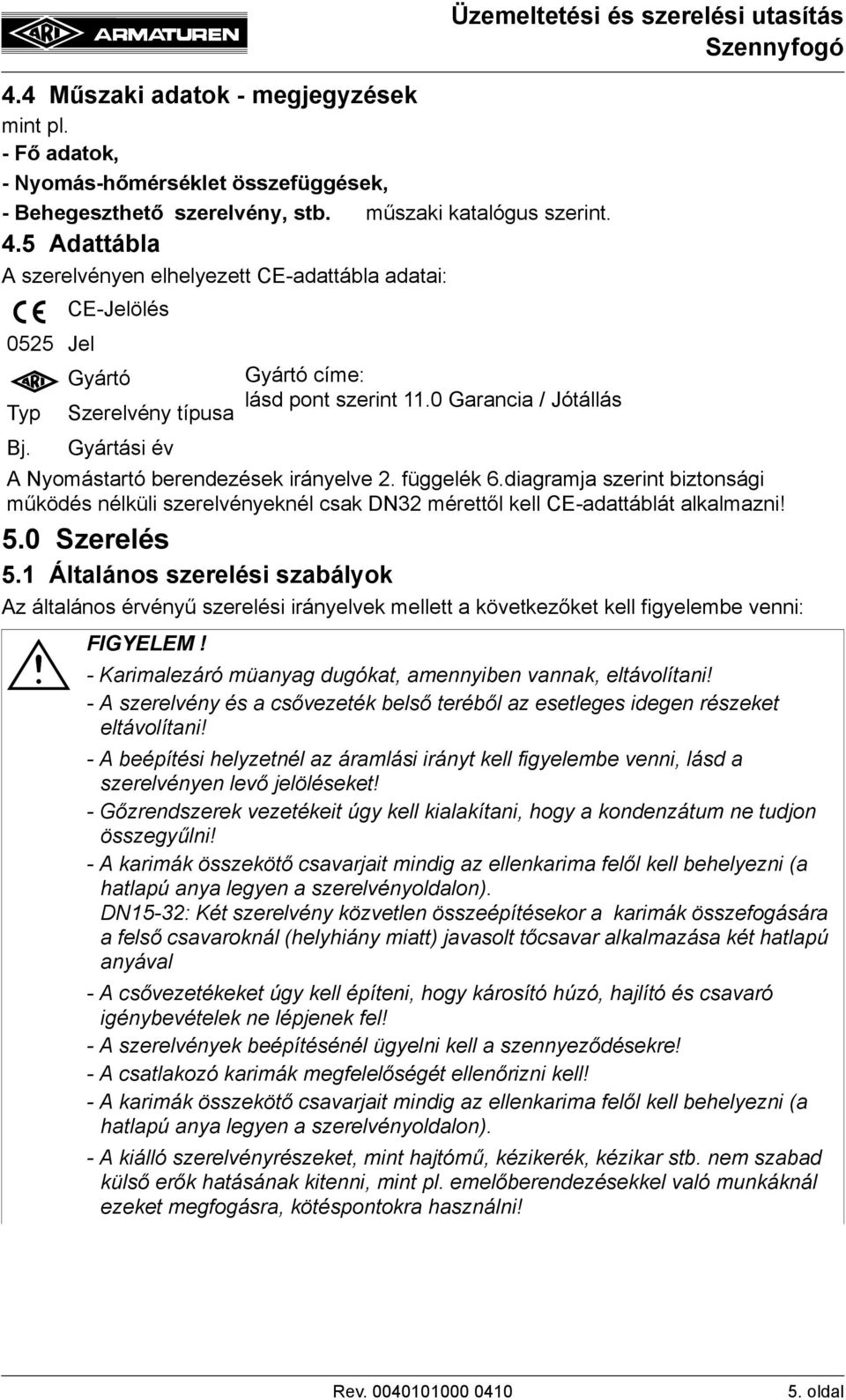 0 Garancia / Jótállás Bj. Gyártási év A Nyomástartó berendezések irányelve 2. függelék 6.diagramja szerint biztonsági működés nélküli szerelvényeknél csak DN32 mérettől kell CE-adattáblát alkalmazni!