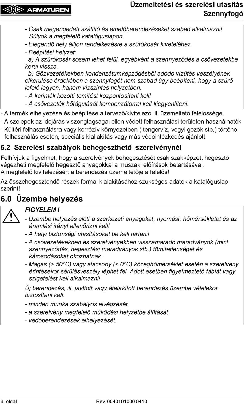 b) Gőzvezetékekben kondenzátumképződésből adódó vízütés veszélyének elkerülése érdekében a szennyfogót nem szabad úgy beépíteni, hogy a szűrő lefelé legyen, hanem vízszintes helyzetben.