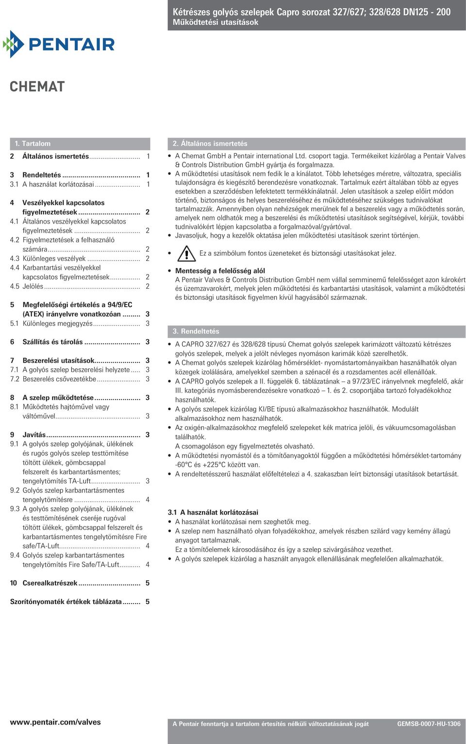 .. 2 4.5 Jelölés... 2 5 Megfelelőségi értékelés a 94/9/EC (ATEX) irányelvre vonatkozóan... 3 5.1 Különleges megjegyzés... 3 6 Szállítás és tárolás... 3 7 Beszerelési utasítások... 3 7.1 A golyós szelep beszerelési helyzete.