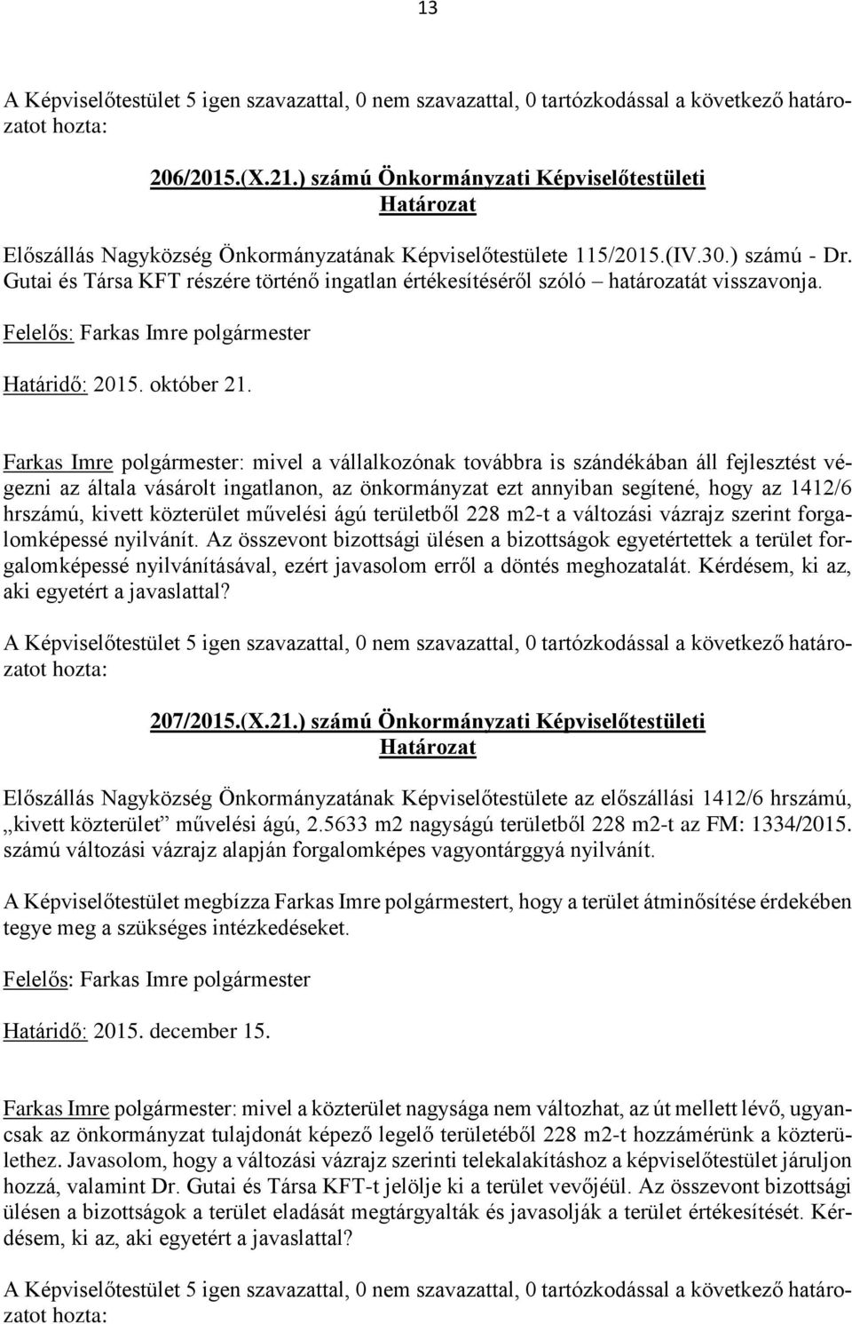 Farkas Imre polgármester: mivel a vállalkozónak továbbra is szándékában áll fejlesztést végezni az általa vásárolt ingatlanon, az önkormányzat ezt annyiban segítené, hogy az 1412/6 hrszámú, kivett