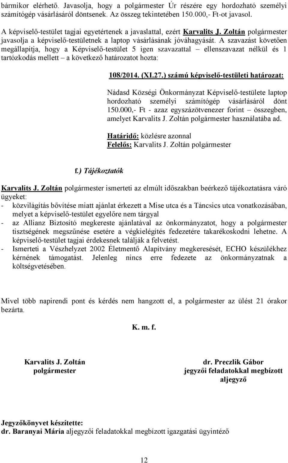 A szavazást követően megállapítja, hogy a Képviselő-testület 5 igen szavazattal ellenszavazat nélkül és 1 tartózkodás mellett a következő határozatot hozta: 108/2014. (XI.27.