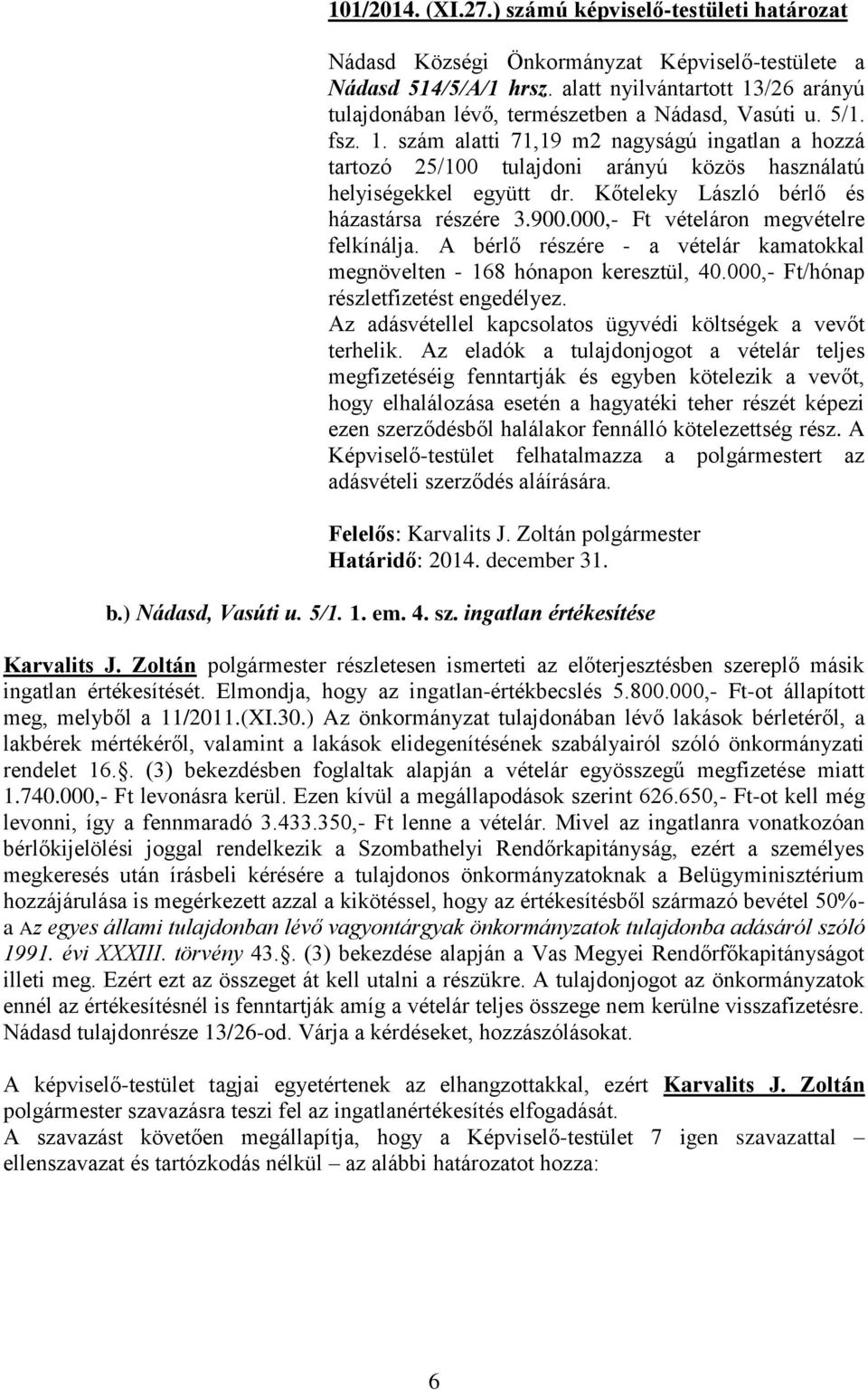 Kőteleky László bérlő és házastársa részére 3.900.000,- Ft vételáron megvételre felkínálja. A bérlő részére - a vételár kamatokkal megnövelten - 168 hónapon keresztül, 40.