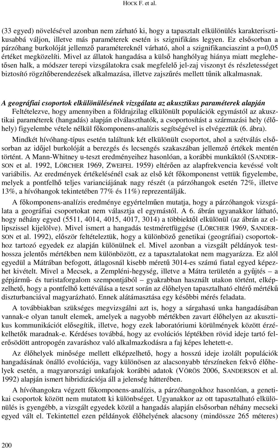 Mivel az állatok hangadása a külső hanghólyag hiánya miatt meglehetősen halk, a módszer terepi vizsgálatokra csak megfelelő jel-zaj viszonyt és részletességet biztosító rögzítőberendezések