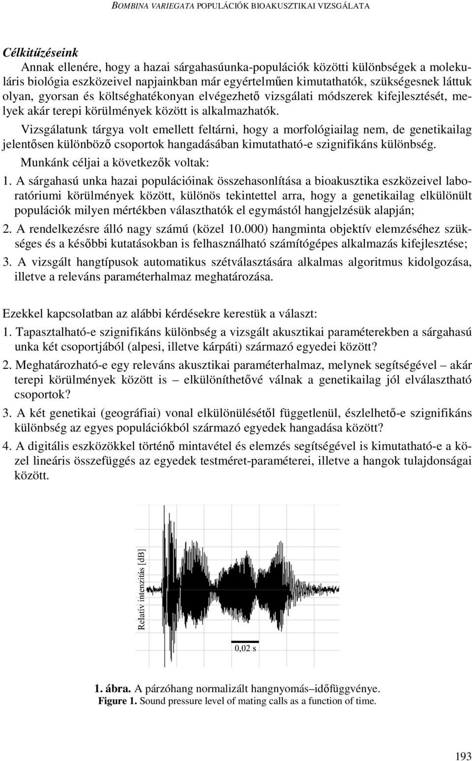 Vizsgálatunk tárgya volt emellett feltárni, hogy a morfológiailag nem, de genetikailag jelentősen különböző csoportok hangadásában kimutatható-e szignifikáns különbség.
