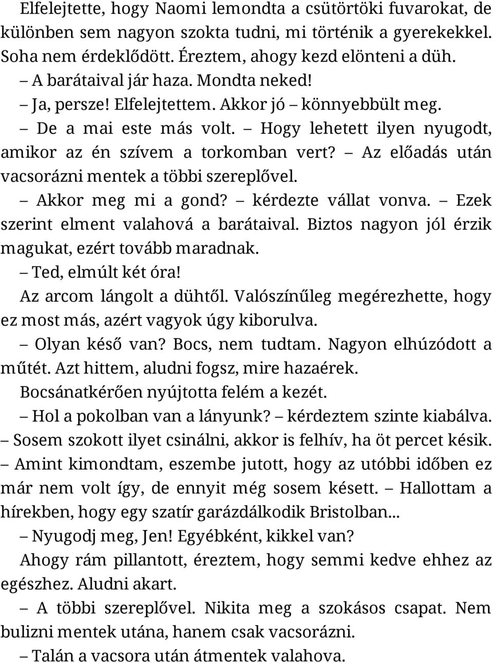 Az előadás után vacsorázni mentek a többi szereplővel. Akkor meg mi a gond? kérdezte vállat vonva. Ezek szerint elment valahová a barátaival. Biztos nagyon jól érzik magukat, ezért tovább maradnak.