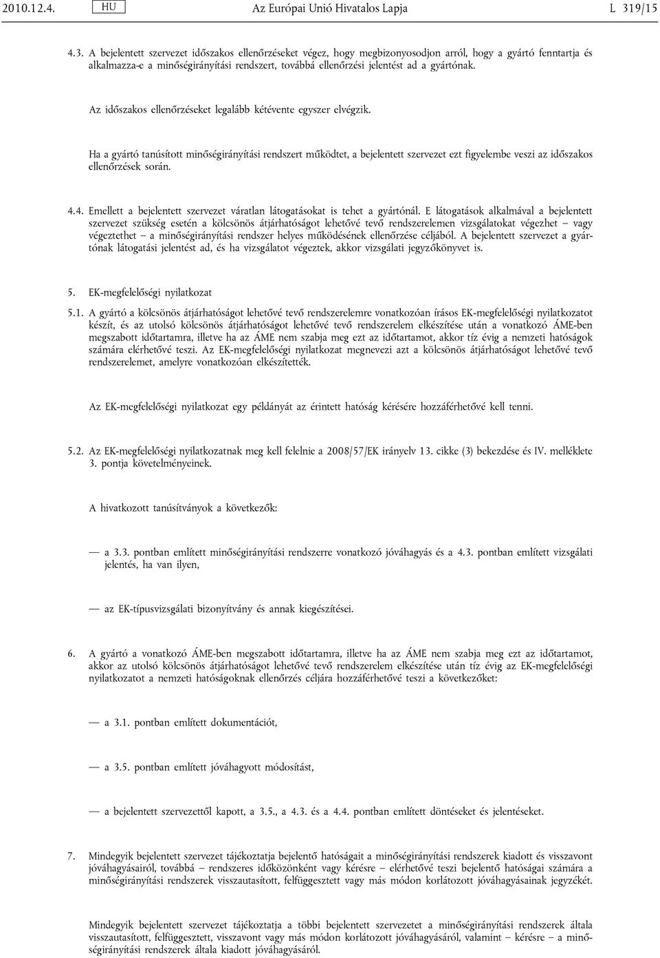 A bejelentett szervezet időszakos ellenőrzéseket végez, hogy megbizonyosodjon arról, hogy a gyártó fenntartja és alkalmazza-e a minőségirányítási rendszert, továbbá ellenőrzési jelentést ad a