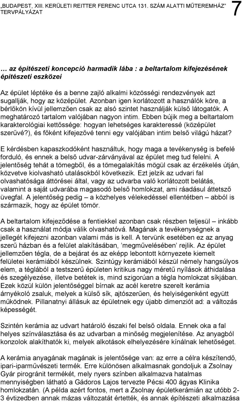 Ebben bújik meg a beltartalom karakterológiai kettőssége: hogyan lehetséges karakteressé (középület szerűvé?), és főként kifejezővé tenni egy valójában intim belső világú házat?