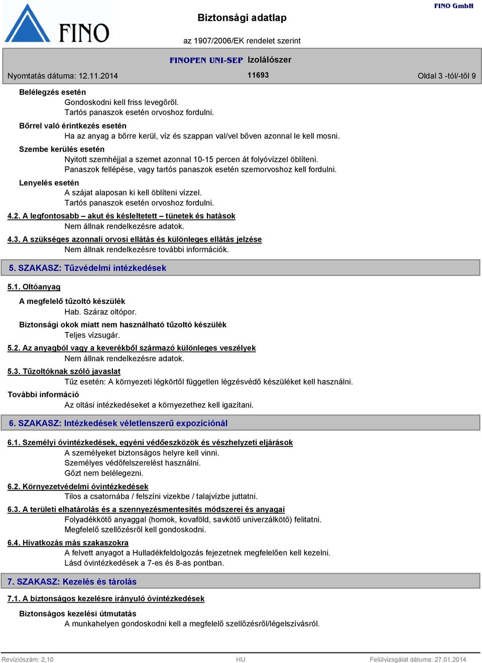 Szembe kerülés esetén Nyitott szemhéjjal a szemet azonnal 10-15 percen át folyóvízzel öblíteni. Panaszok fellépése, vagy tartós panaszok esetén szemorvoshoz kell fordulni.