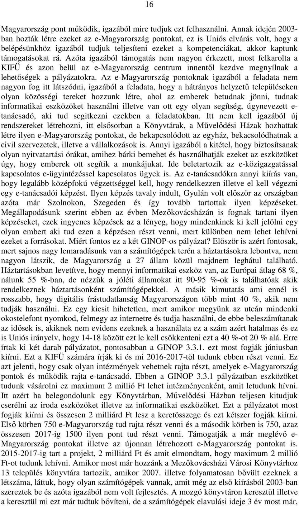 rá. Azóta igazából támogatás nem nagyon érkezett, most felkarolta a KIFÜ és azon belül az e-magyarország centrum innentől kezdve megnyílnak a lehetőségek a pályázatokra.