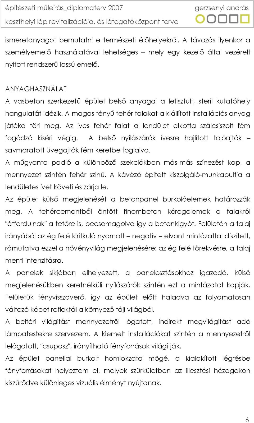 Az íves fehér falat a lendület alkotta szálcsiszolt fém fogódzó kíséri végig. A belső nyílászárók ívesre hajlított tolóajtók savmaratott üvegajtók fém keretbe foglalva.