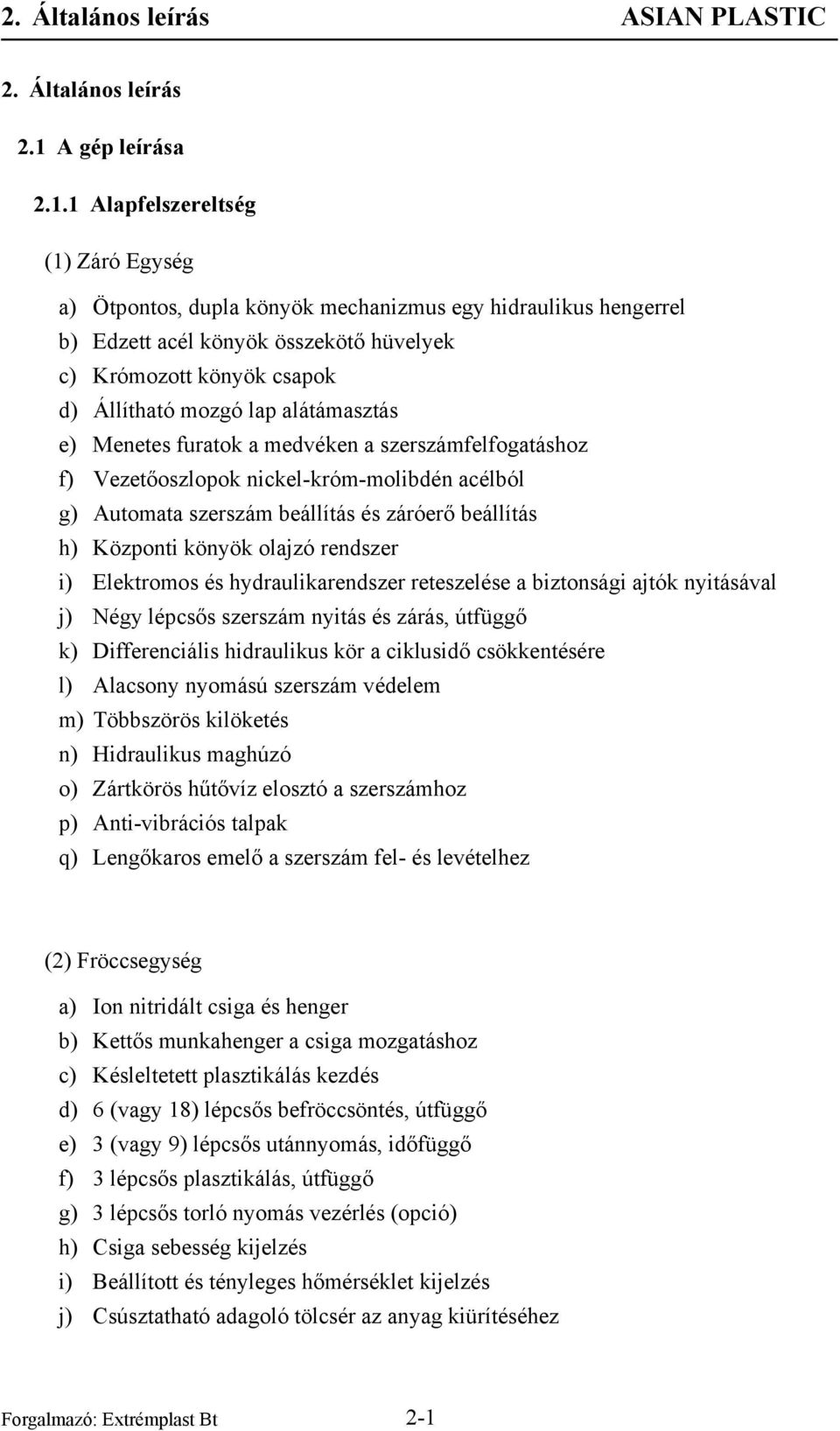 1 Alapfelszereltség (1) Záró Egység a) Ötpontos, dupla könyök mechanizmus egy hidraulikus hengerrel b) Edzett acél könyök összekötő hüvelyek c) Krómozott könyök csapok d) Állítható mozgó lap