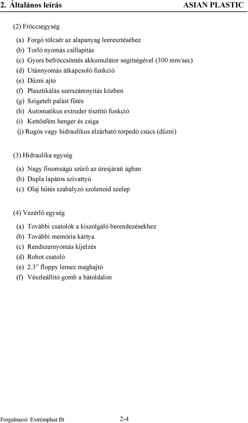 torpedó csúcs (dűzni) (3) Hidraulika egység (a) Nagy finomságú szűrő az üresjárati ágban (b) Dupla lapátos szivattyú (c) Olaj hűtés szabályzó szolenoid szelep (4) Vezérlő egység (a) További