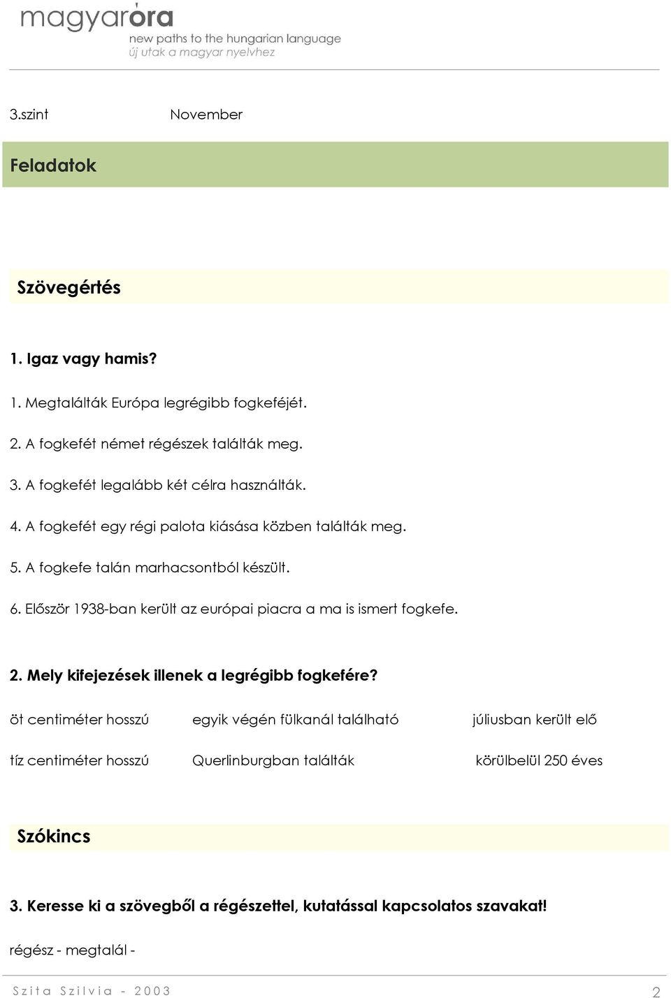 Először 1938-ban került az európai piacra a ma is ismert fogkefe. 2. Mely kifejezések illenek a legrégibb fogkefére?