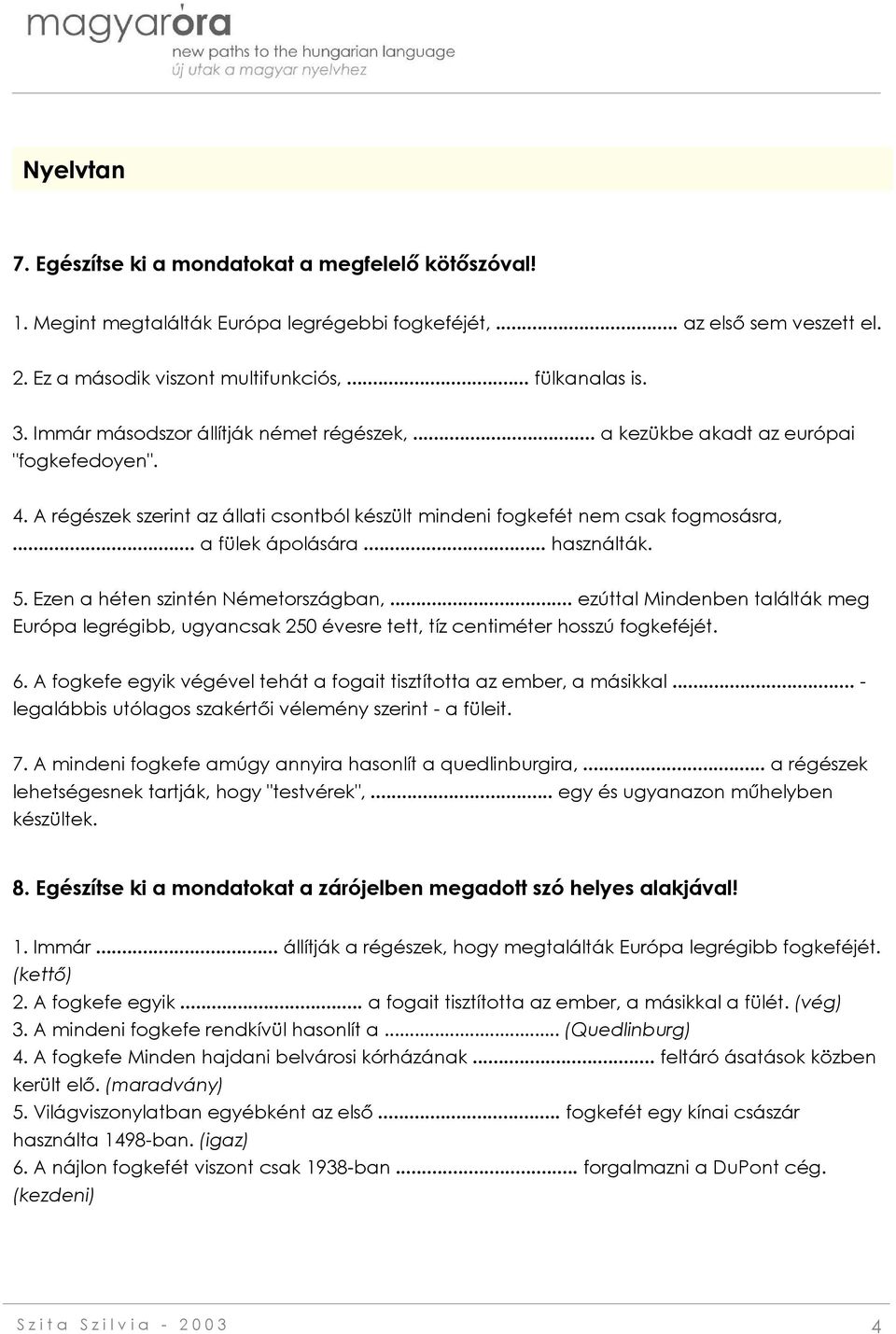 .. használták. 5. Ezen a héten szintén Németországban,... ezúttal Mindenben találták meg Európa legrégibb, ugyancsak 250 évesre tett, tíz centiméter hosszú fogkeféjét. 6.