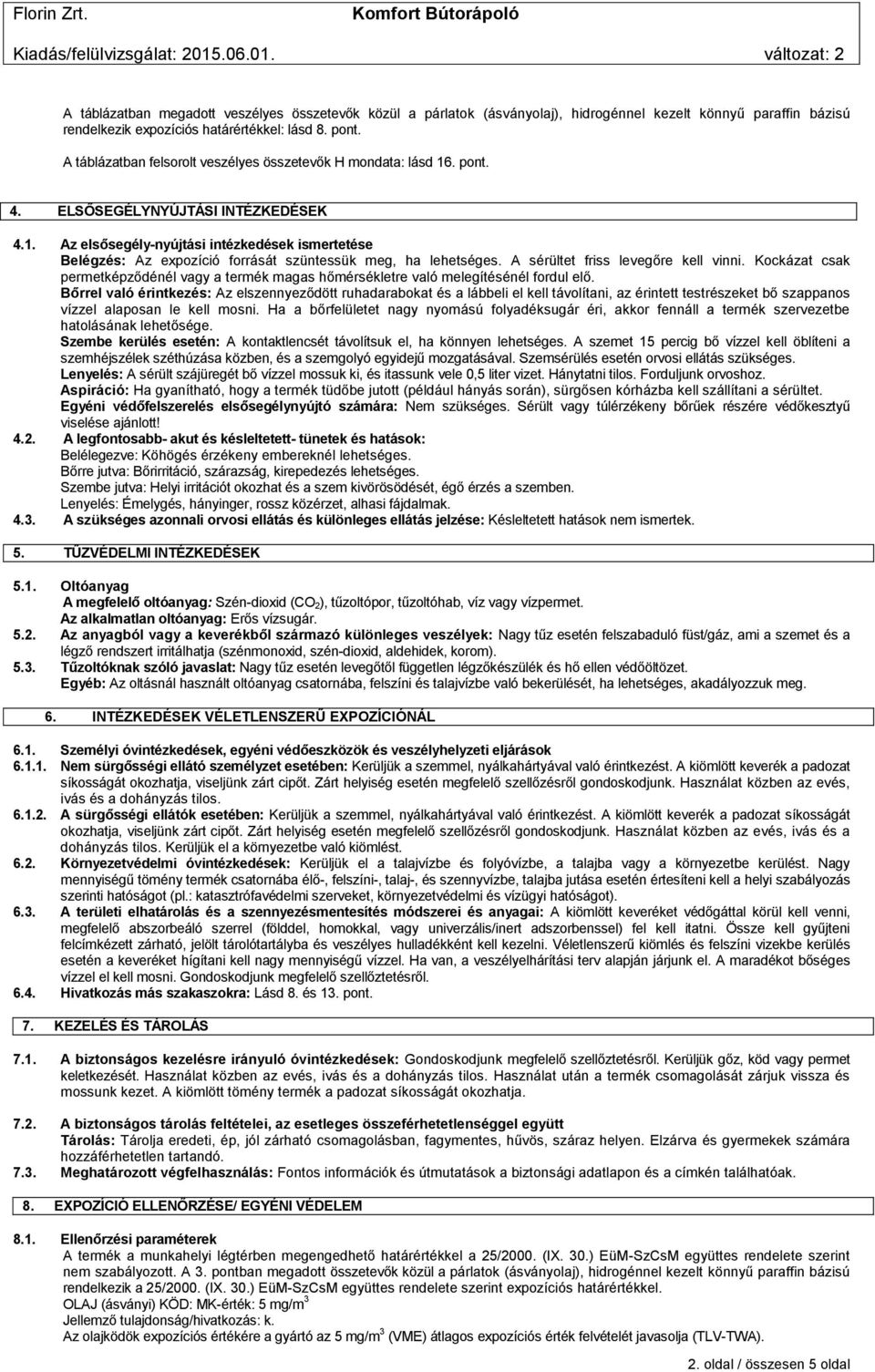 A sérültet friss levegőre kell vinni. Kockázat csak permetképződénél vagy a termék magas hőmérsékletre való melegítésénél fordul elő.