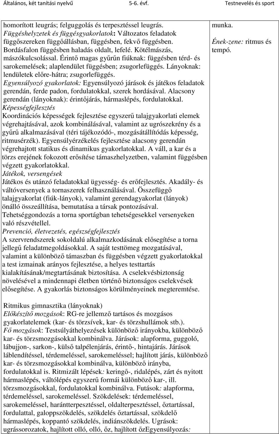 Lányoknak: lendületek előre-hátra; zsugorlefüggés. Egyensúlyozó gyakorlatok: Egyensúlyozó járások és játékos feladatok gerendán, ferde padon, fordulatokkal, szerek hordásával.
