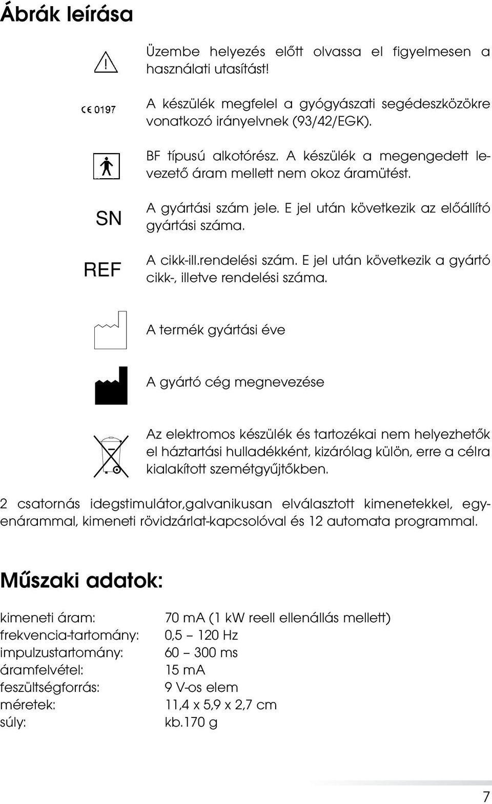 E jel után következik az elôállító gyártási száma A cikk-ill rendelési szám E jel után következik a gyártó cikk-, illetve rendelési száma A termék gyártási éve A gyártó cég megnevezése Az elektromos