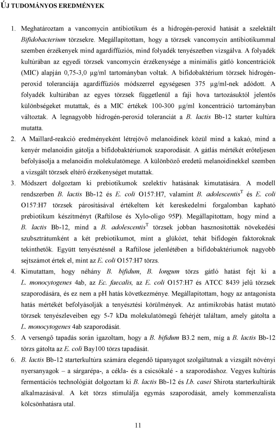 A folyadék kultúrában az egyedi törzsek vancomycin érzékenysége a minimális gátló koncentrációk (MIC) alapján 0,75-3,0 µg/ml tartományban voltak.