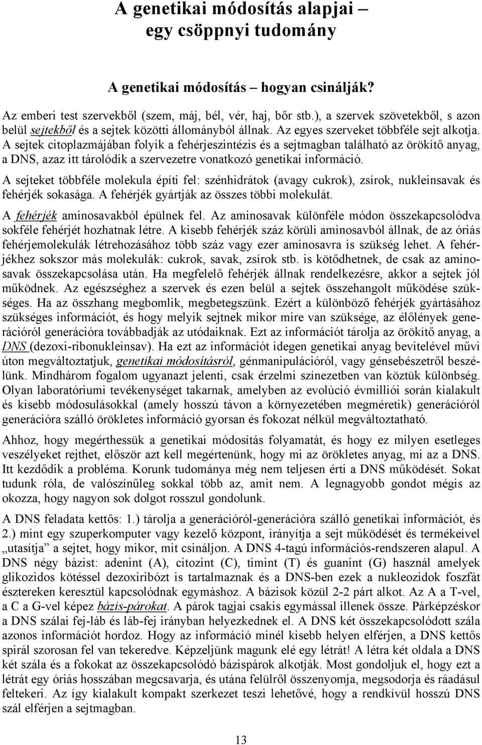 A sejtek citoplazmájában folyik a fehérjeszintézis és a sejtmagban található az örökítő anyag, a DNS, azaz itt tárolódik a szervezetre vonatkozó genetikai információ.