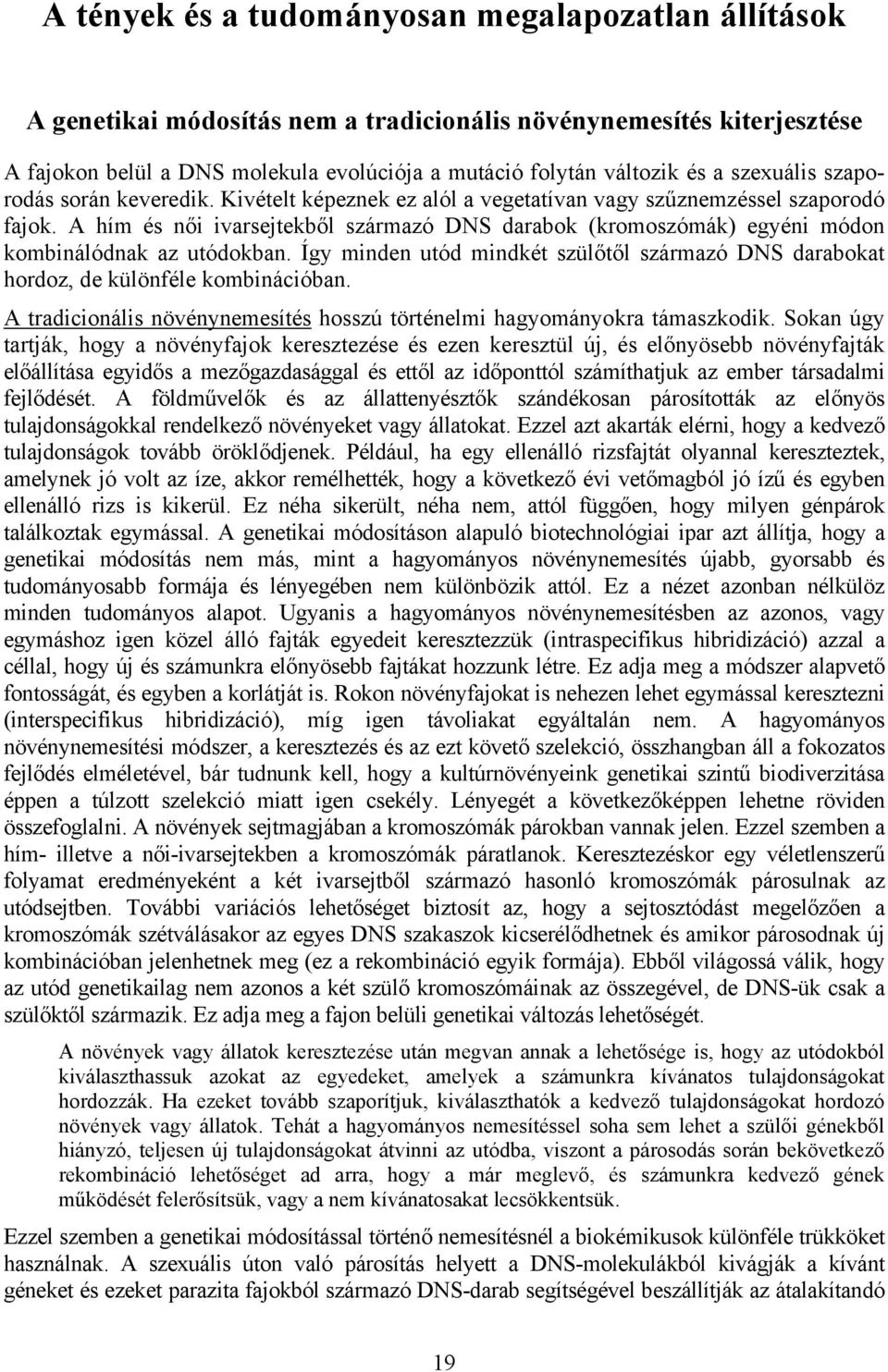 A hím és női ivarsejtekből származó DNS darabok (kromoszómák) egyéni módon kombinálódnak az utódokban. Így minden utód mindkét szülőtől származó DNS darabokat hordoz, de különféle kombinációban.