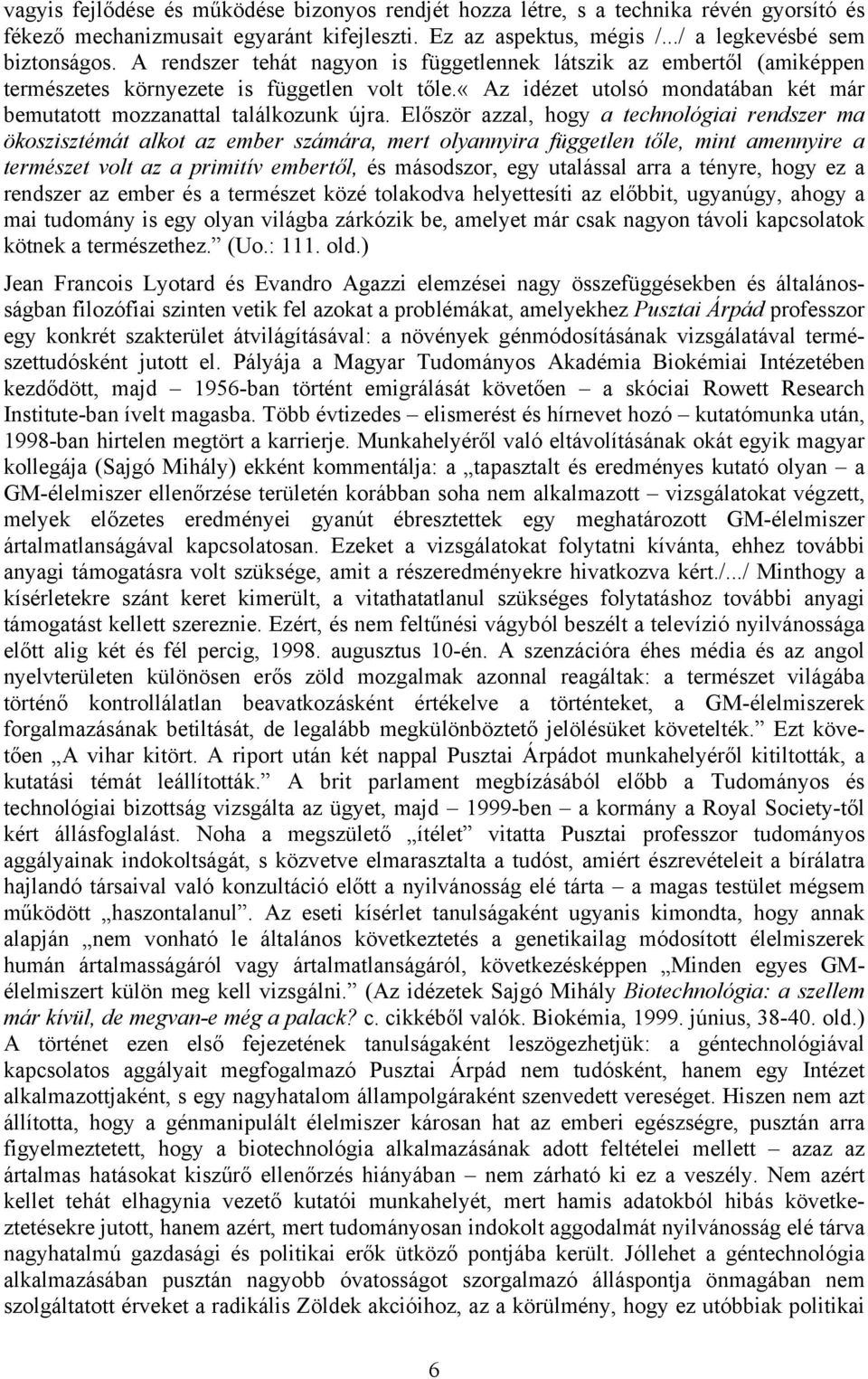 Először azzal, hogy a technológiai rendszer ma ökoszisztémát alkot az ember számára, mert olyannyira független tőle, mint amennyire a természet volt az a primitív embertől, és másodszor, egy