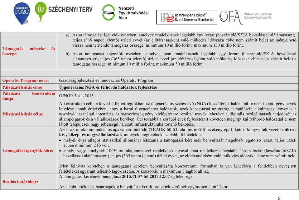 b) Azon támogatást igénylők esetében, amelyek nem rendelkeznek legalább egy lezárt (beszámoló/szja bevallással alátámasztott), teljes (365 napot jelentő) üzleti évvel (az előtársaságként való működés