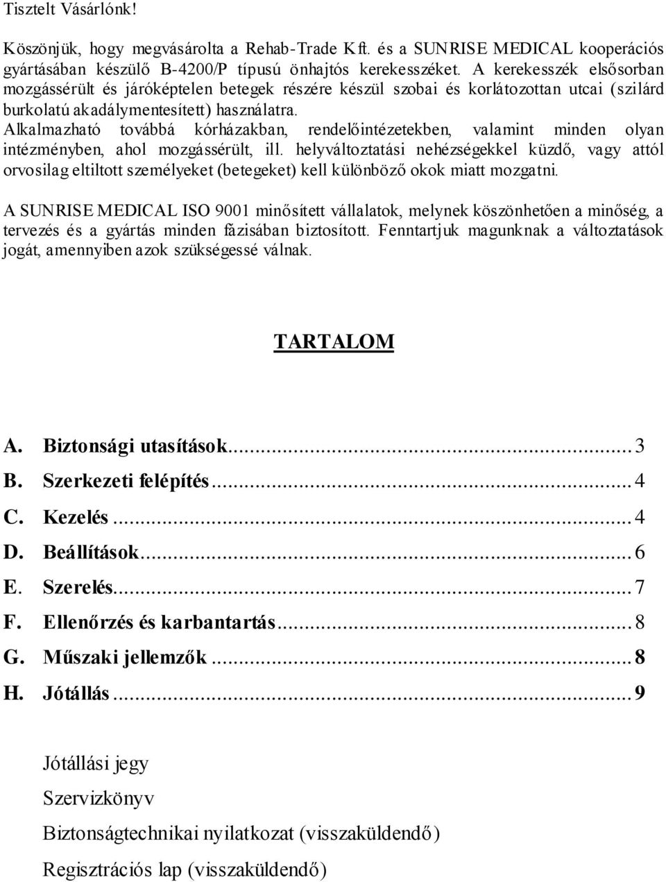 Alkalmazható továbbá kórházakban, rendelőintézetekben, valamint minden olyan intézményben, ahol mozgássérült, ill.