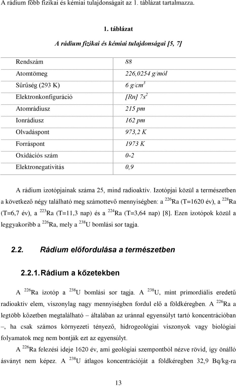 táblázat A rádium fizikai és kémiai tulajdonságai [5, 7] Rendszám 88 Atomtömeg 226,0254 g/mól Sûrûség (293 K) 6 g/cm 3 Elektronkonfiguráció [Rn] 7s 2 Atomrádiusz 215 pm Ionrádiusz 162 pm Olvadáspont