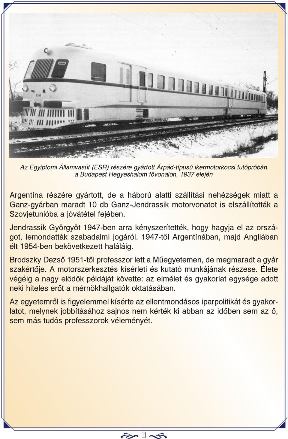 Jendrassik Györgyöt 1947-ben arra kényszerítették, hogy hagyja el az országot, lemondatták szabadalmi jogáról. 1947-tõl Argentínában, majd Angliában élt 1954-ben bekövetkezett haláláig.