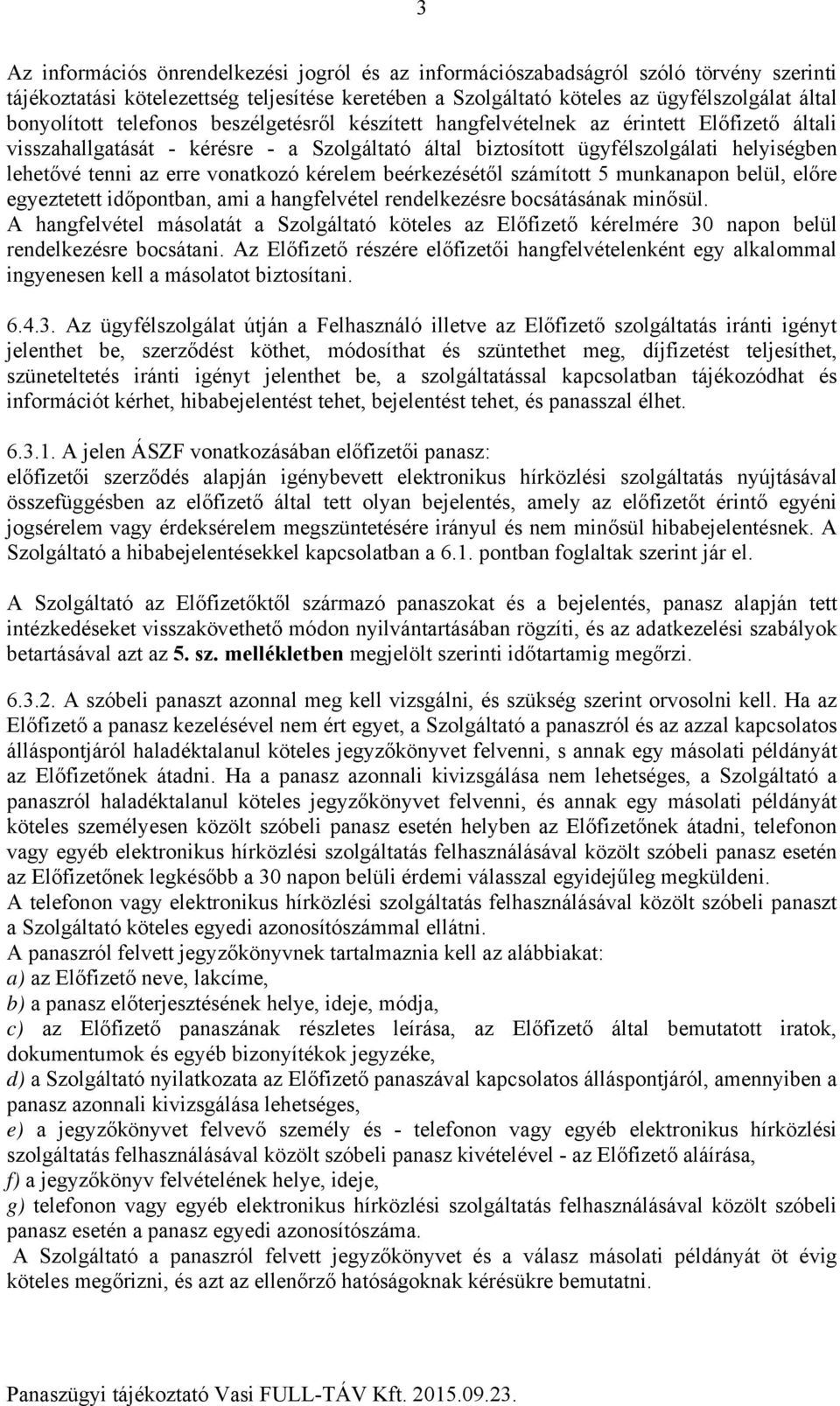 vonatkozó kérelem beérkezésétől számított 5 munkanapon belül, előre egyeztetett időpontban, ami a hangfelvétel rendelkezésre bocsátásának minősül.