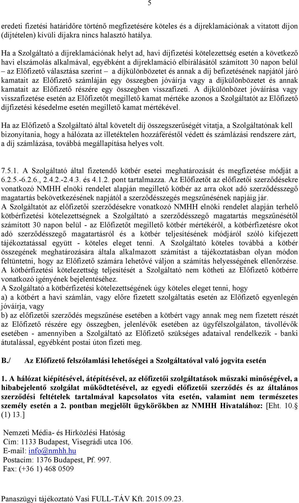 Előfizető választása szerint a díjkülönbözetet és annak a díj befizetésének napjától járó kamatait az Előfizető számláján egy összegben jóváírja vagy a díjkülönbözetet és annak kamatait az Előfizető