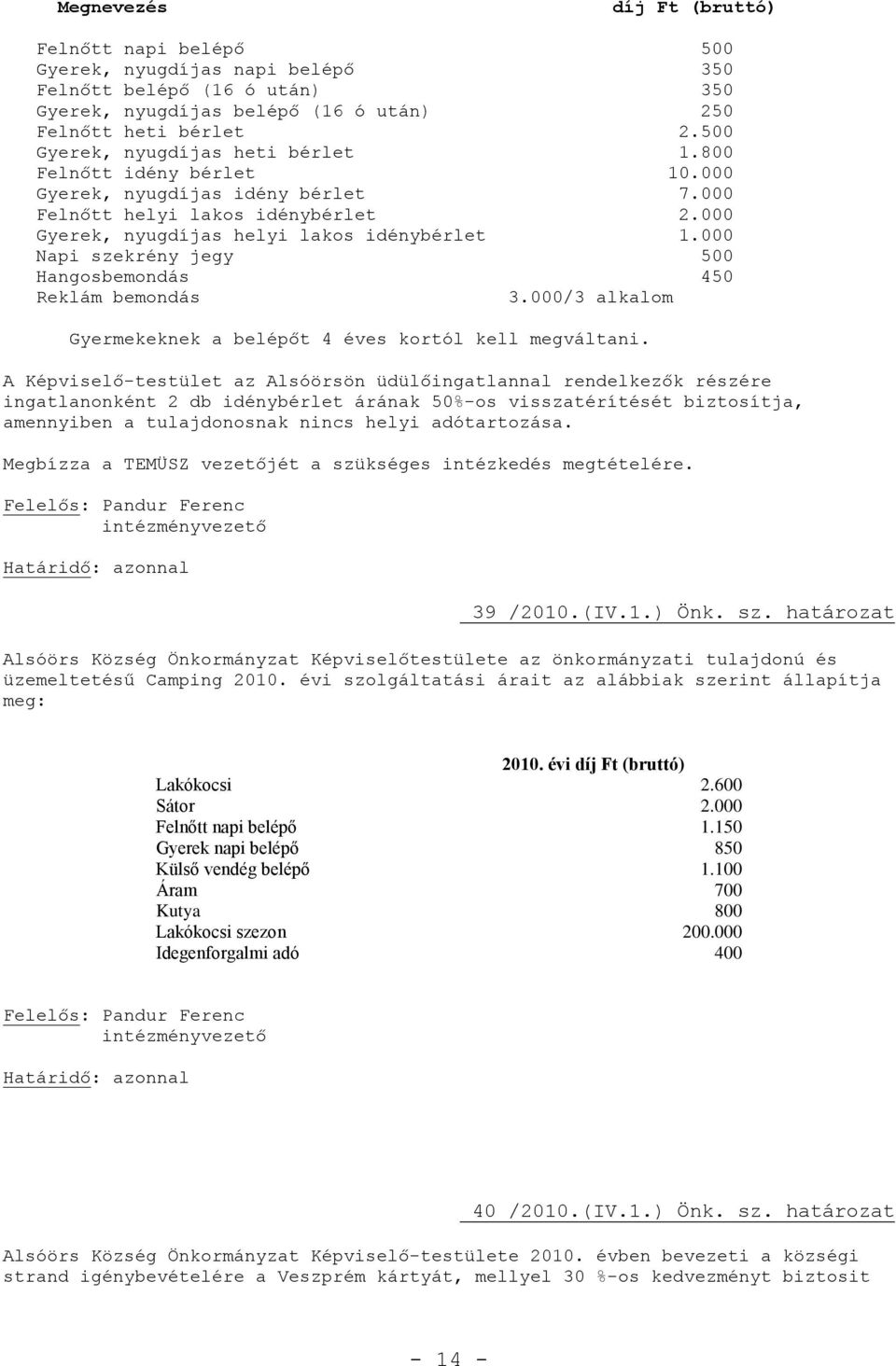 000 Napi szekrény jegy 500 Hangosbemondás 450 Reklám bemondás 3.000/3 alkalom Gyermekeknek a belépőt 4 éves kortól kell megváltani.