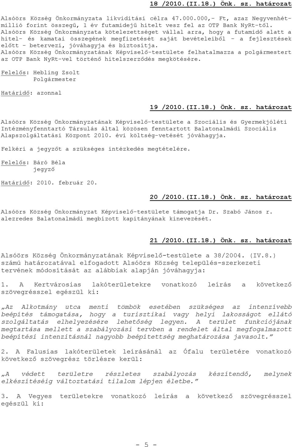 biztosítja. Alsóörs Község Önkormányzatának Képviselő-testülete felhatalmazza a t az OTP Bank NyRt-vel történő hitelszerződés megkötésére. Polgármester 19 /2010.(II.18.) Önk. sz.