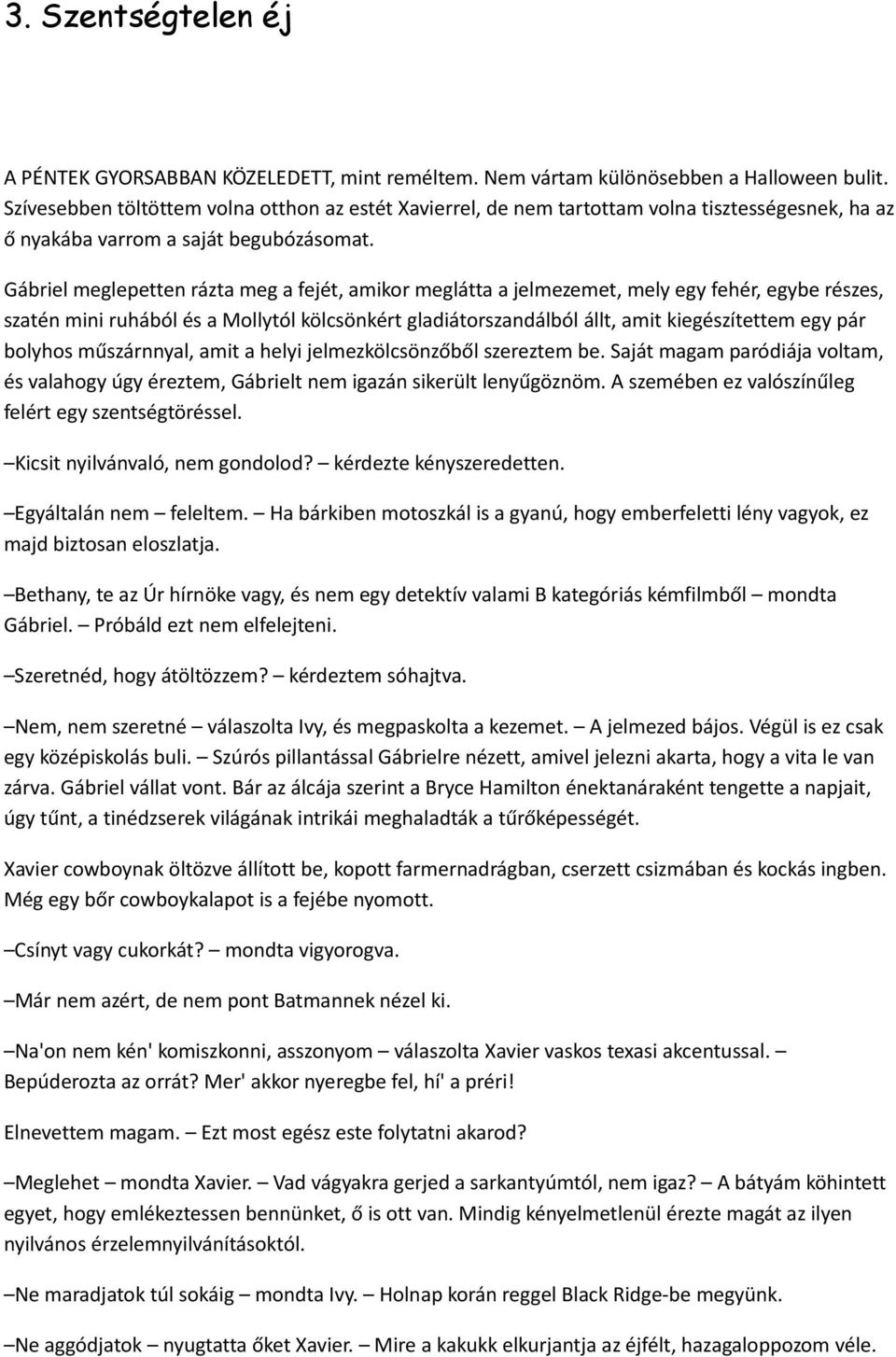 Gábriel meglepetten rázta meg a fejét, amikor meglátta a jelmezemet, mely egy fehér, egybe részes, szatén mini ruhából és a Mollytól kölcsönkért gladiátorszandálból állt, amit kiegészítettem egy pár