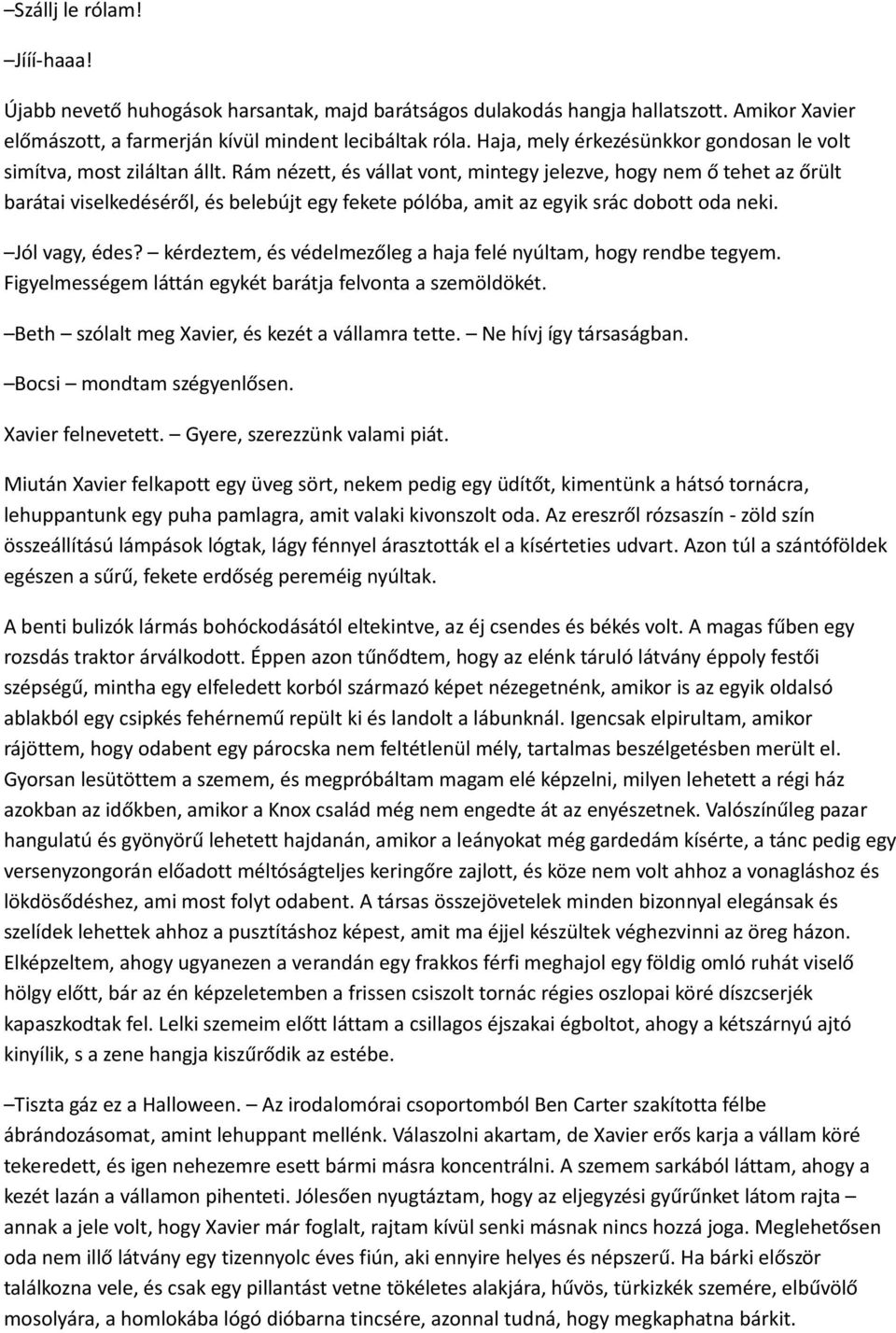 Rám nézett, és vállat vont, mintegy jelezve, hogy nem ő tehet az őrült barátai viselkedéséről, és belebújt egy fekete pólóba, amit az egyik srác dobott oda neki. Jól vagy, édes?
