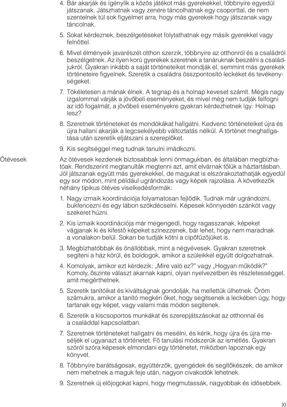 Sokat kérdeznek, beszélgetéseket folytathatnak egy másik gyerekkel vagy felnœttel. 6. Mivel élményeik javarészét otthon szerzik, többnyire az otthonról és a családról beszélgetnek.
