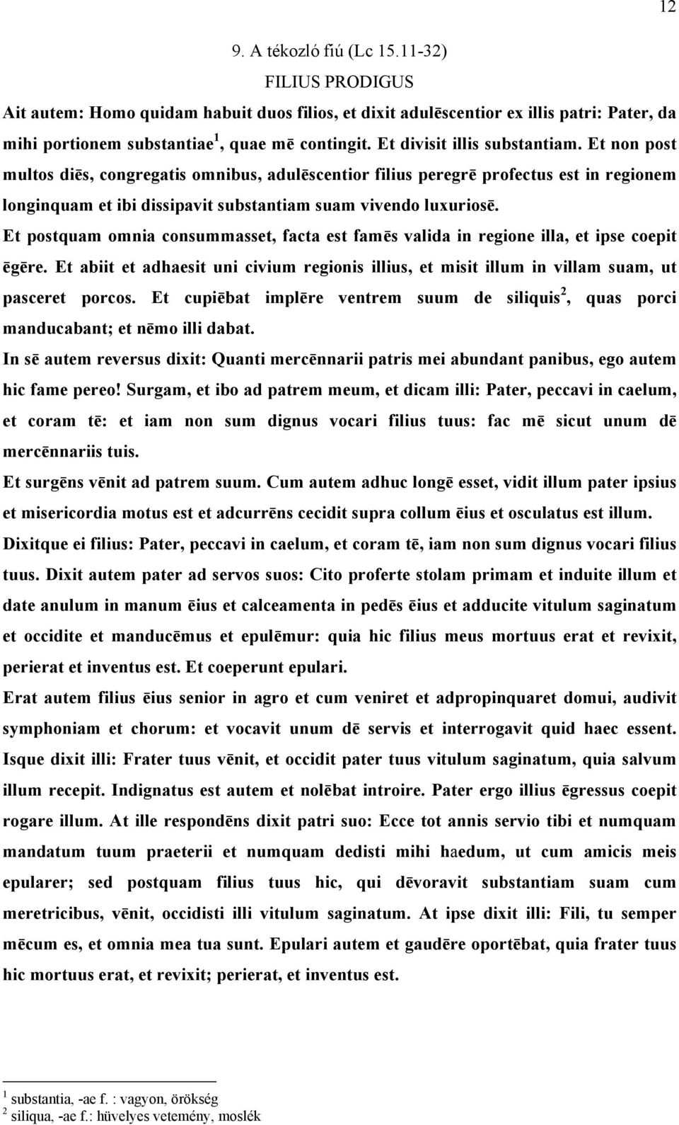 Et postquam omnia consummasset, facta est famēs valida in regione illa, et ipse coepit ēgēre. Et abiit et adhaesit uni civium regionis illius, et misit illum in villam suam, ut pasceret porcos.