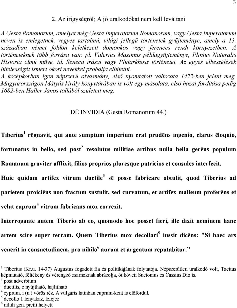 Valerius Maximus példagyűjteménye, Plinius Naturalis Historia című műve, id. Seneca írásai vagy Plutarkhosz történetei. Az egyes elbeszélések hitelességét ismert ókori nevekkel próbálja elhitetni.
