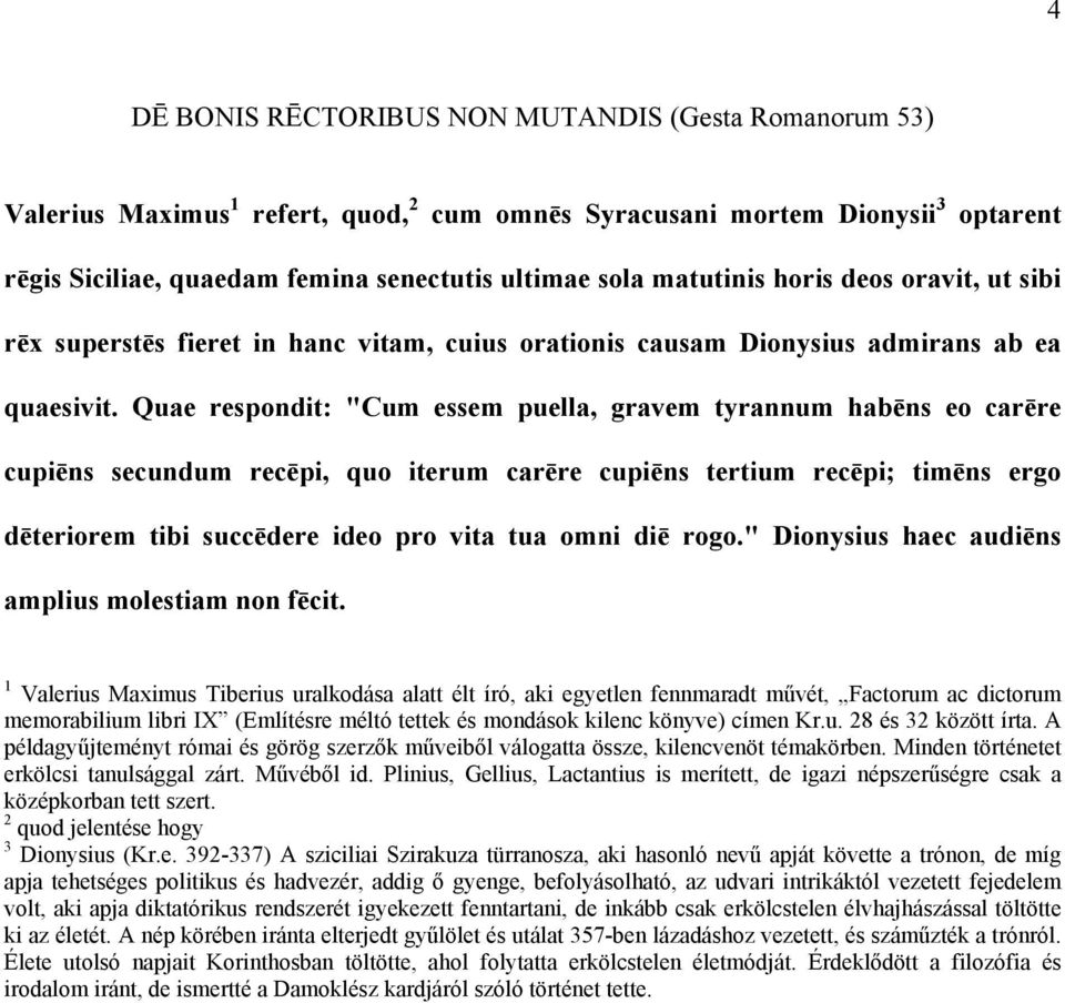 Quae respondit: "Cum essem puella, gravem tyrannum habēns eo carēre cupiēns secundum recēpi, quo iterum carēre cupiēns tertium recēpi; timēns ergo dēteriorem tibi succēdere ideo pro vita tua omni diē