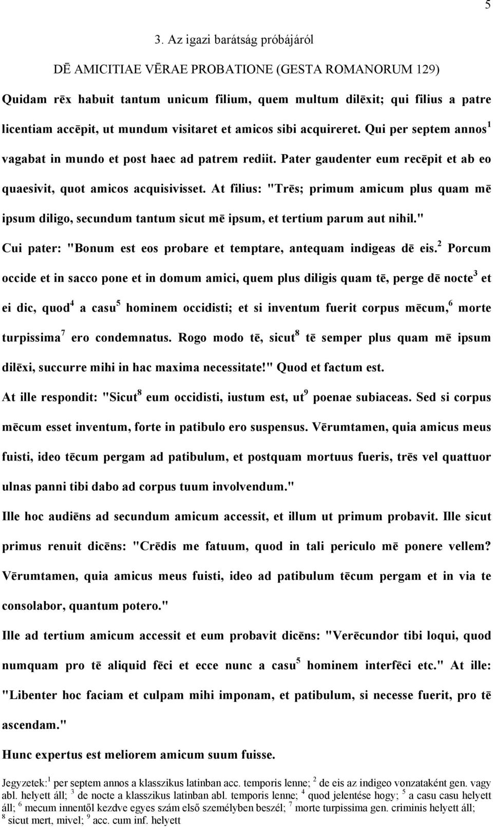 At filius: "Trēs; primum amicum plus quam mē ipsum diligo, secundum tantum sicut mē ipsum, et tertium parum aut nihil." Cui pater: "Bonum est eos probare et temptare, antequam indigeas dē eis.