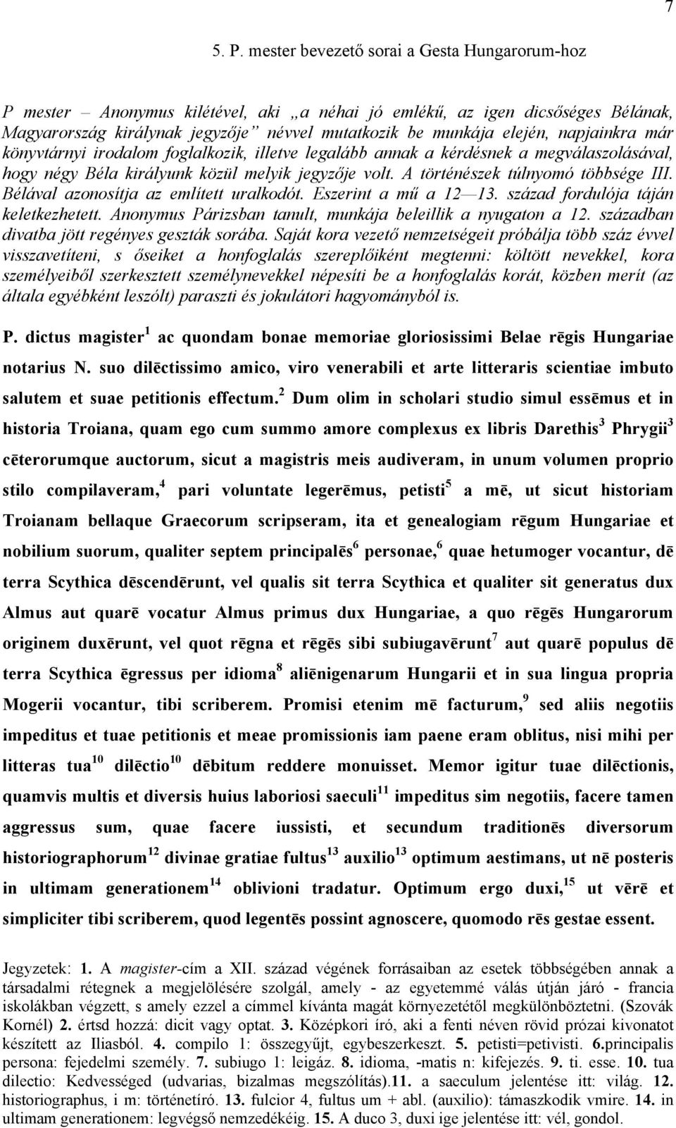 napjainkra már könyvtárnyi irodalom foglalkozik, illetve legalább annak a kérdésnek a megválaszolásával, hogy négy Béla királyunk közül melyik jegyzője volt. A történészek túlnyomó többsége III.