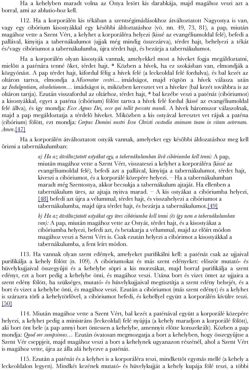 49, 73, 81), a pap, miután magához vette a Szent Vért, a kelyhet a korporáléra helyezi (kissé az evangéliumoldal felé), befedi a pallával, kinyitja a tabernákulumot (ujjak még mindig összezárva),