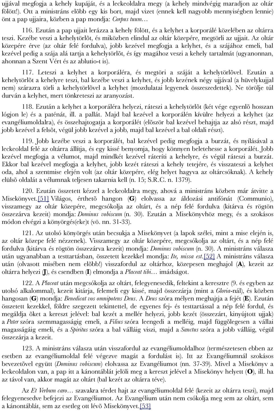 Ezután a pap ujjait lerázza a kehely fölött, és a kelyhet a korporálé közelében az oltárra teszi. Kezébe veszi a kehelytörlõt, és miközben elindul az oltár közepére, megtörli az ujjait.