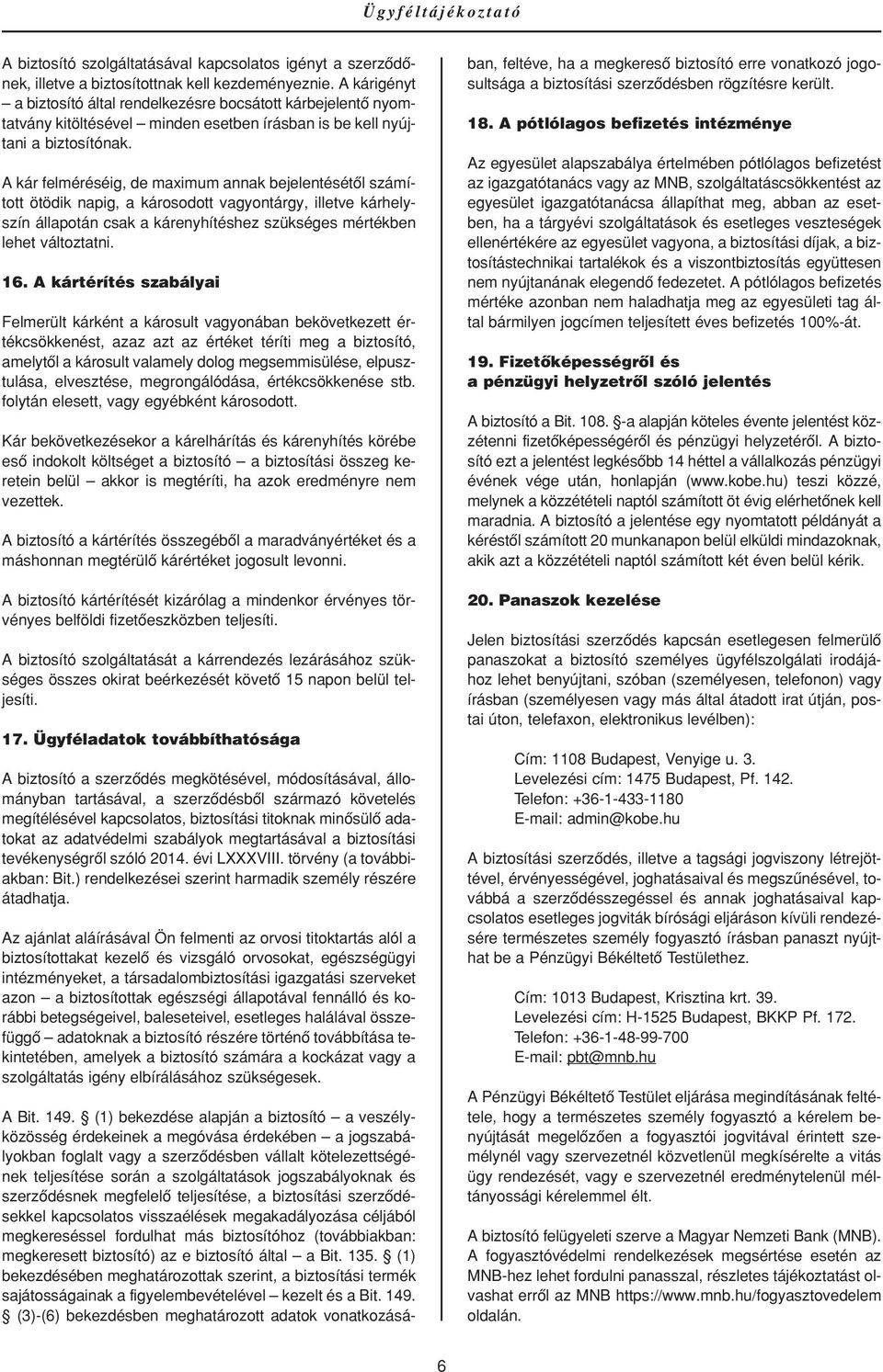 A kár felméréséig, de maximum annak bejelentésétôl számított ötödik napig, a károsodott vagyontárgy, illetve kárhelyszín állapotán csak a kárenyhítéshez szükséges mértékben lehet változtatni. 16.