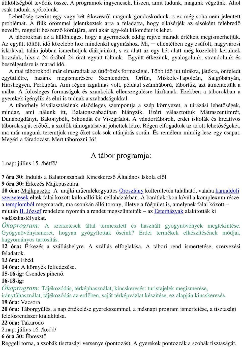 A fiúk örömmel jelentkeztek arra a feladatra, hogy elkísérjék az elsőként felébredő nevelőt, reggelit beszerző körútjára, ami akár egy-két kilométer is lehet.