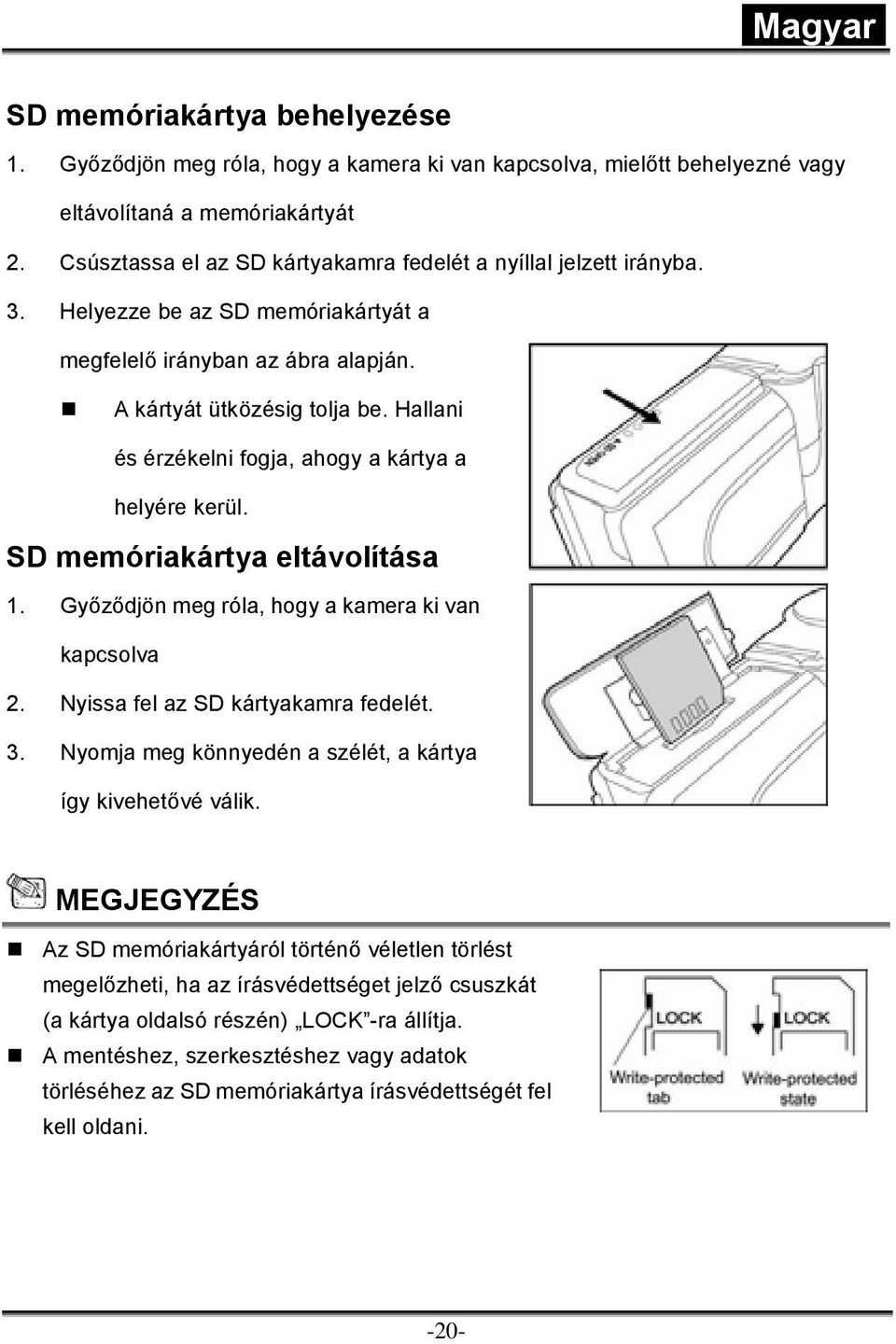 Hallani és érzékelni fogja, ahogy a kártya a helyére kerül. SD memóriakártya eltávolítása 1. Győződjön meg róla, hogy a kamera ki van kapcsolva 2. Nyissa fel az SD kártyakamra fedelét. 3.