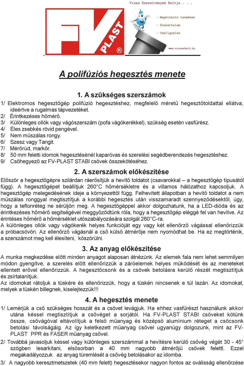 7/ Mérőrúd, markőr. 8/ 50 mm feletti idomok hegesztésénél kaparóvas és szerelési segédberendezés hegesztéshez. 9/ Csőhegyező az FV-PLAST STABI csövek összekötéséhez. 2.