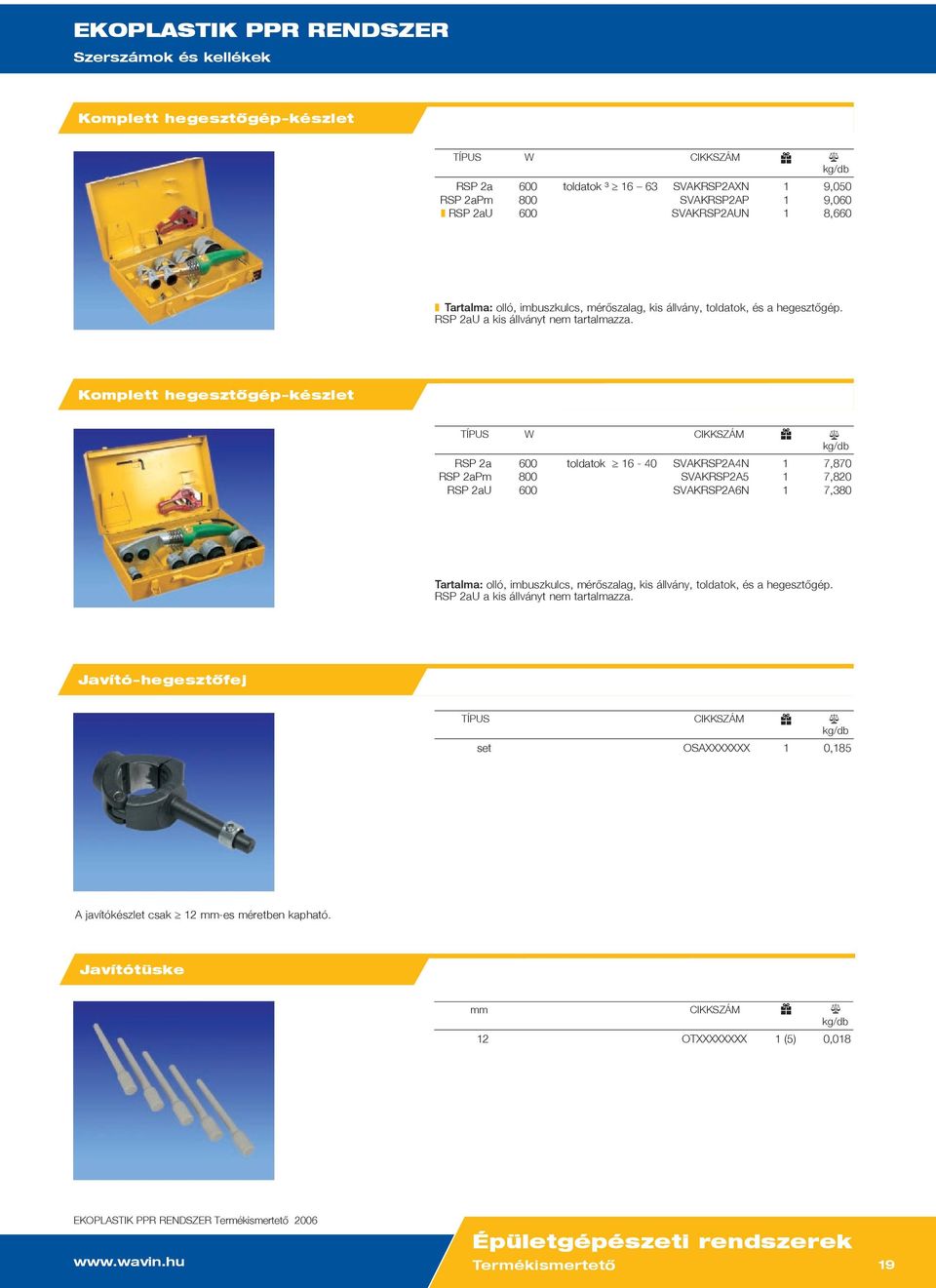 Komplett hegesztõgép-készlet TÍPUS W RSP 2a 600 toldatok 16-40 SVKRSP24N 1 7,870 RSP 2aPm 800 SVKRSP25 1 7,820 RSP 2aU 600 SVKRSP26N 1 7,380 Tartalma:  Javító-hegesztõfej TÍPUS set OSXXXXXXX 1 0,185