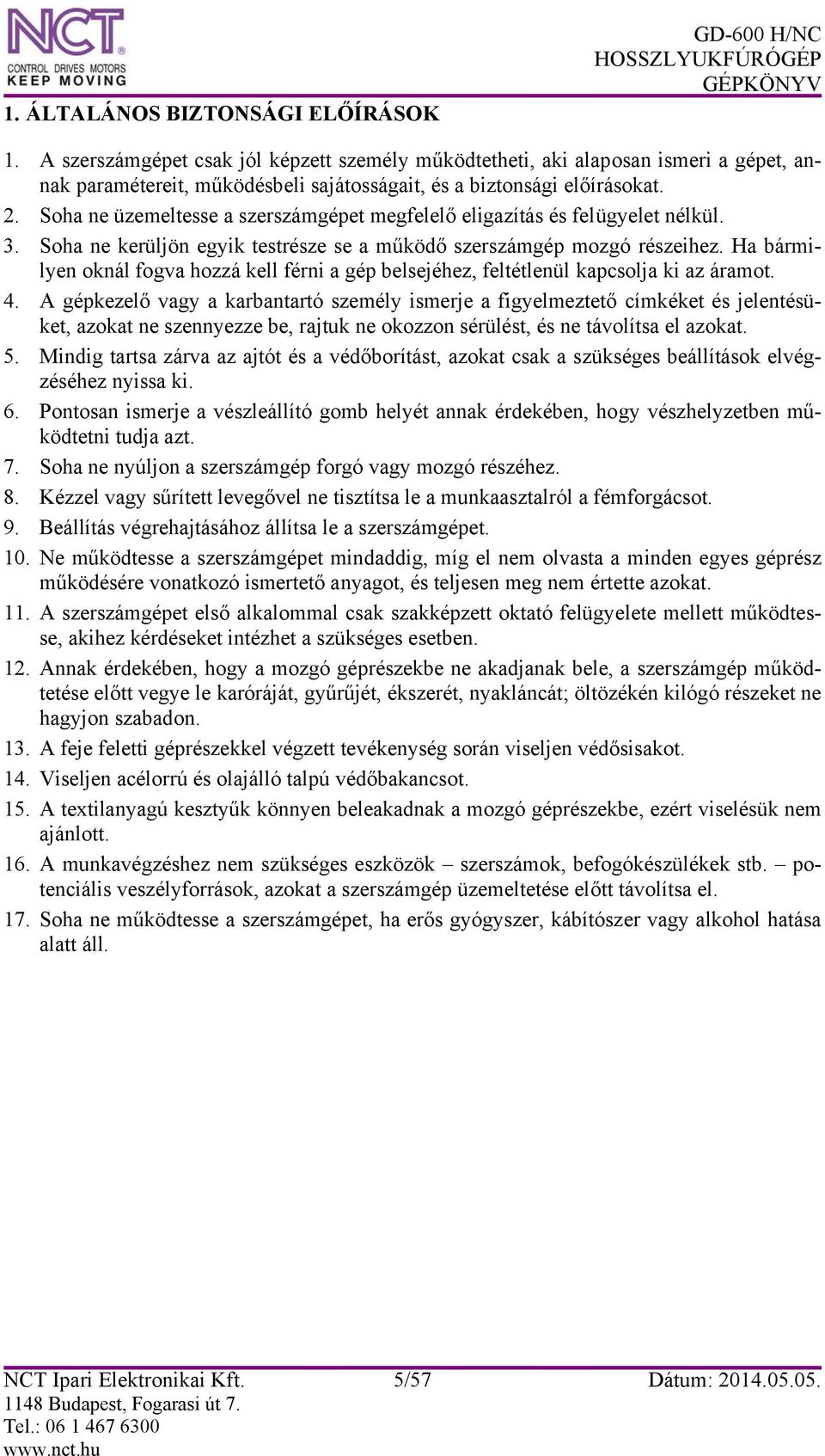 Soha ne üzemeltesse a szerszámgépet megfelelő eligazítás és felügyelet nélkül. 3. Soha ne kerüljön egyik testrésze se a működő szerszámgép mozgó részeihez.