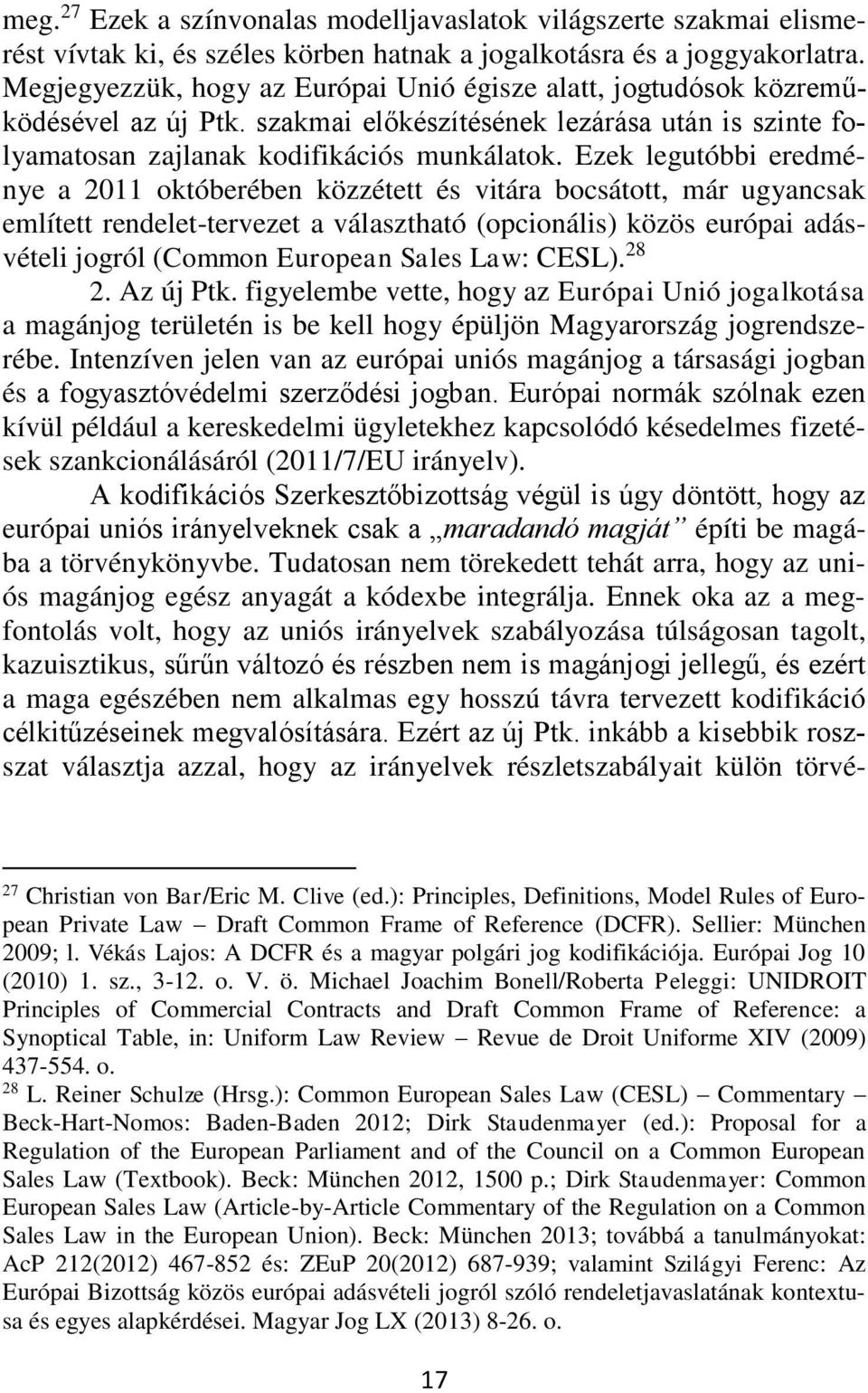 Ezek legutóbbi eredménye a 2011 októberében közzétett és vitára bocsátott, már ugyancsak említett rendelet-tervezet a választható (opcionális) közös európai adásvételi jogról (Common European Sales